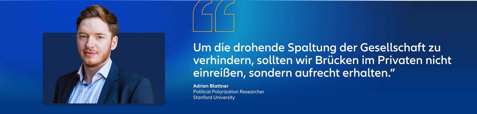 Hero-Banner-Bild von Adrian Blattner mit dem Schriftzug: Um politische Spaltungen zu verhindern, dürfen wir Brücken in unserem Privatleben nicht abreißen, sondern müssen sie erhalten, Adrian Blattner, Forscher für politische Polarisierung, Stanford University