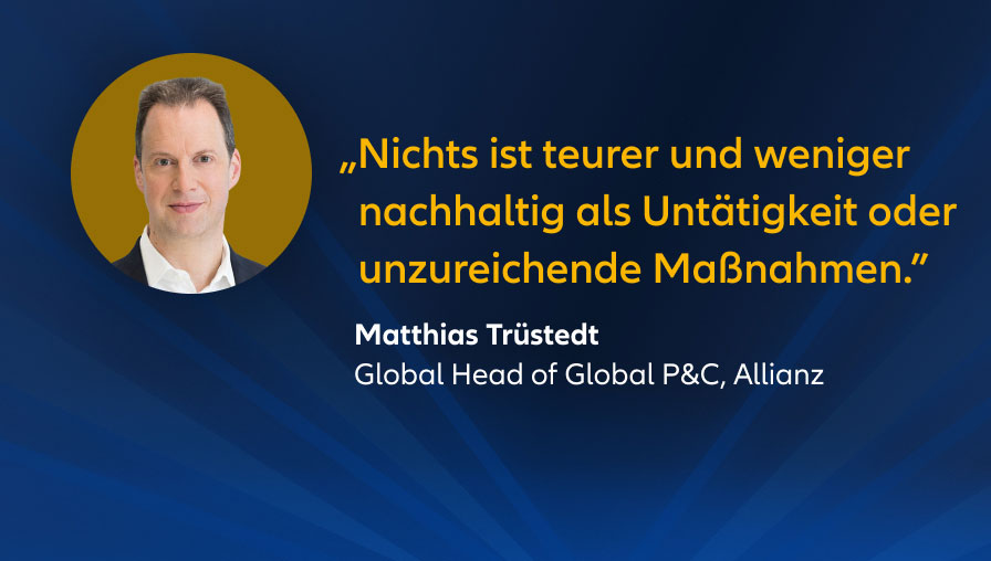 „Nichts ist teurer und weniger nachhaltig als Untätigkeit oder unzureichende Maßnahmen.” Matthias Trüstedt, Global Head of Global P&C bei Allianz