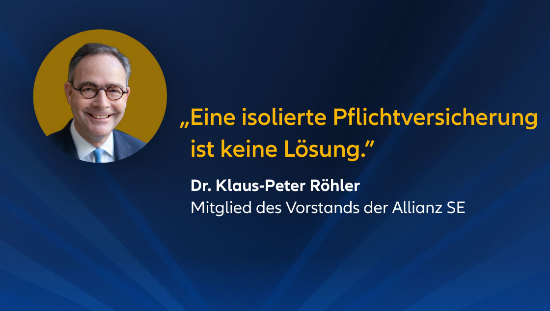 „Eine isolierte Pflichtversicherung ist keine Lösung.” Dr. Klaus-Peter Röhler Mitglied des Vorstands der Allianz SE