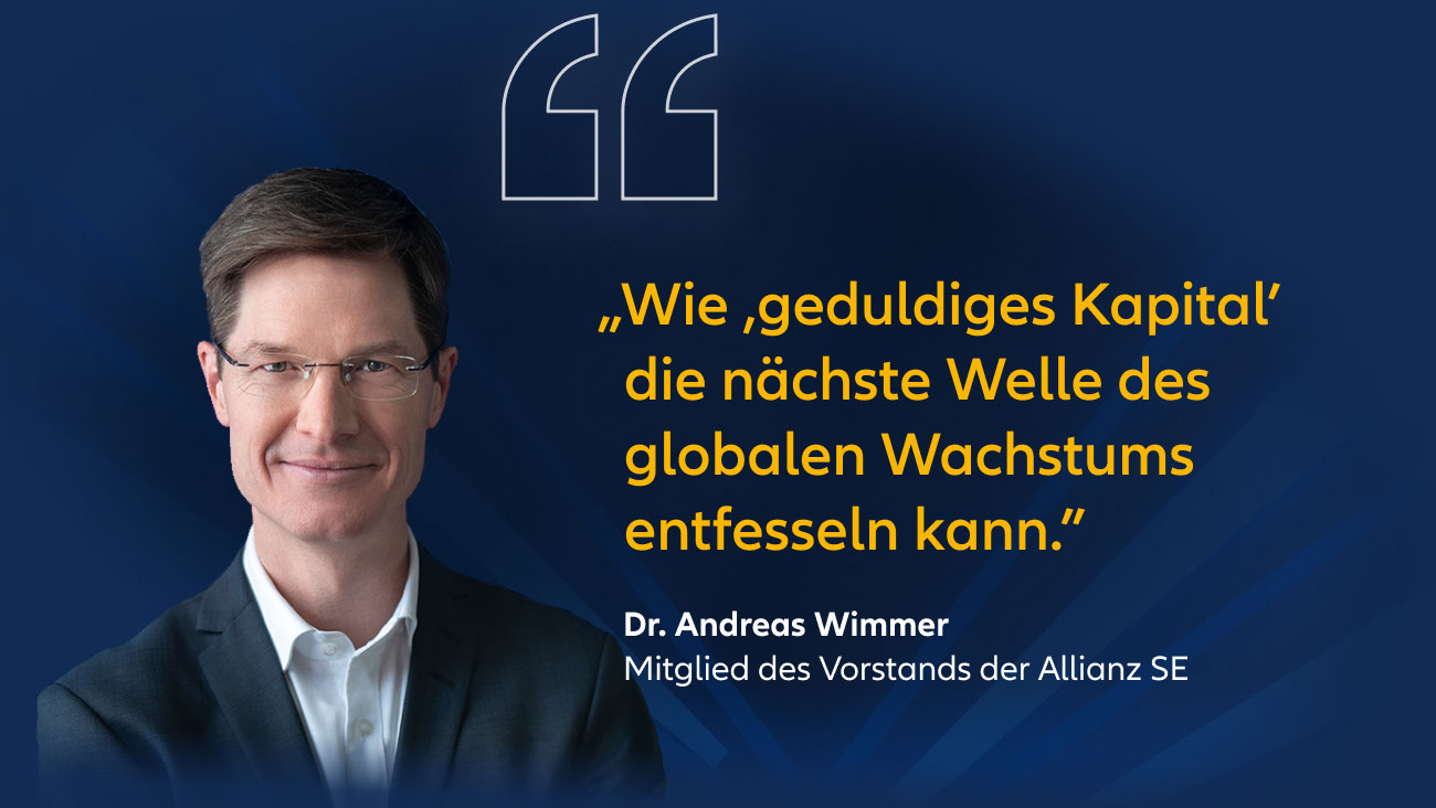 „Wie ,geduldiges Kapital' die nächste Welle des globalen Wachstums entfesseln kann." Dr. Andreas Wimmer, Mitglied des Vorstands der Allianz SE
