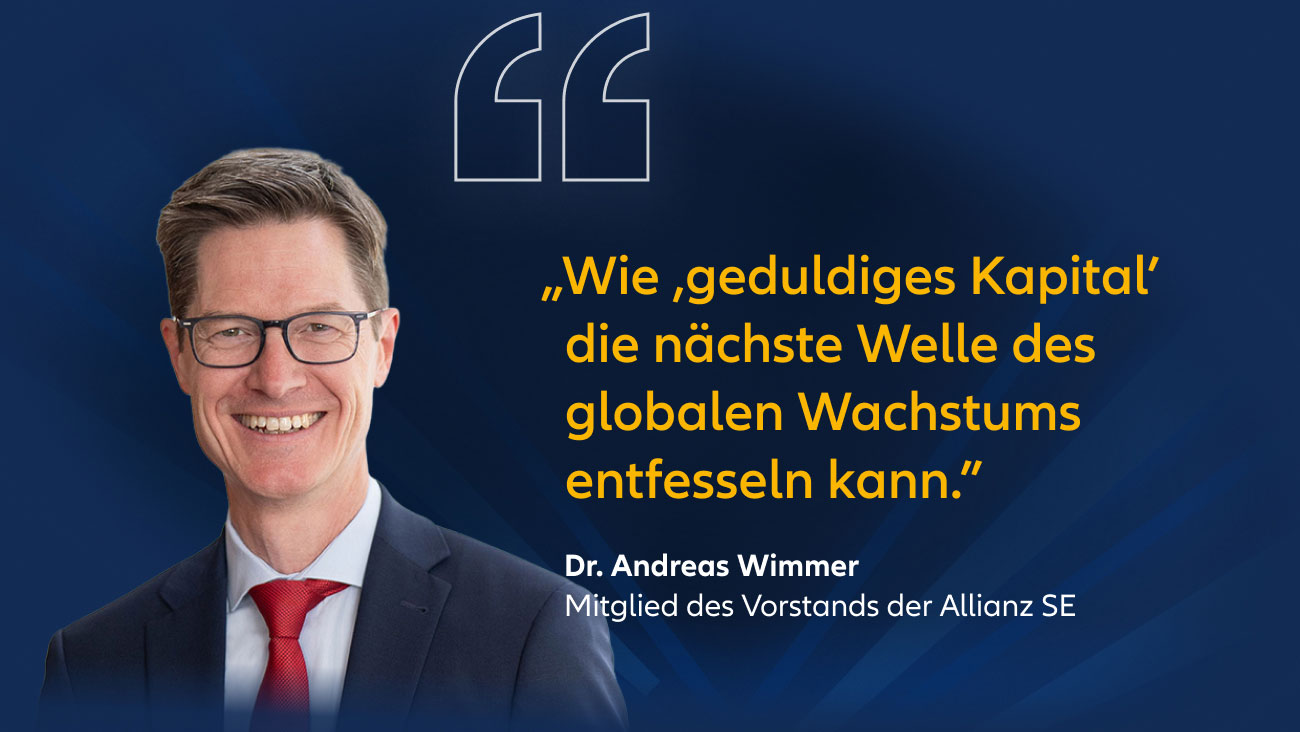 „Wie ,geduldiges Kapital' die nächste Welle des globalen Wachstums entfesseln kann." Dr. Andreas Wimmer, Mitglied des Vorstands der Allianz SE