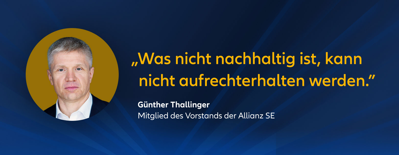 „Was nicht nachhaltig ist, kann nicht aufrechterhalten werden.” Günther Thallinger Mitglied des Vorstands der Allianz SE
