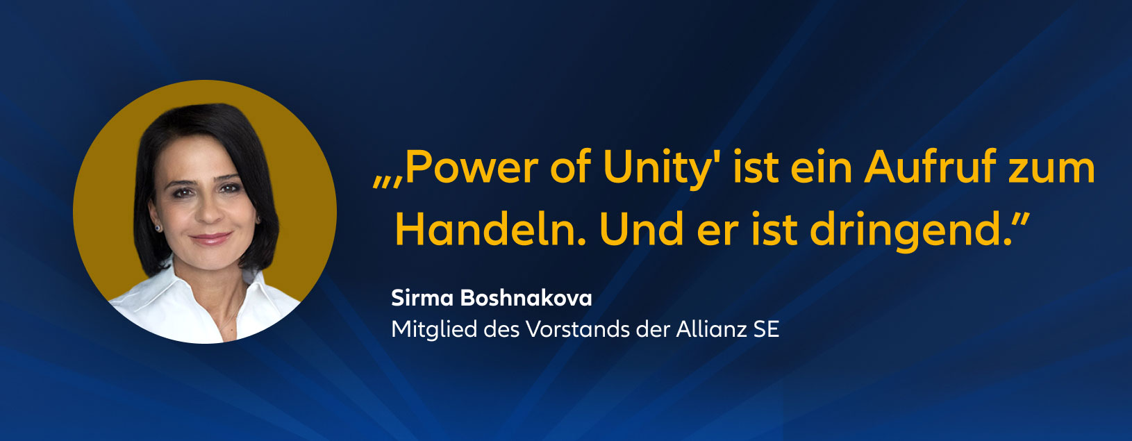 „„Power of Unity“ ist ein Aufruf zum Handeln. Und er ist dringend.” Sirma Boshnakova Mitglied des Vorstands der Allianz SE