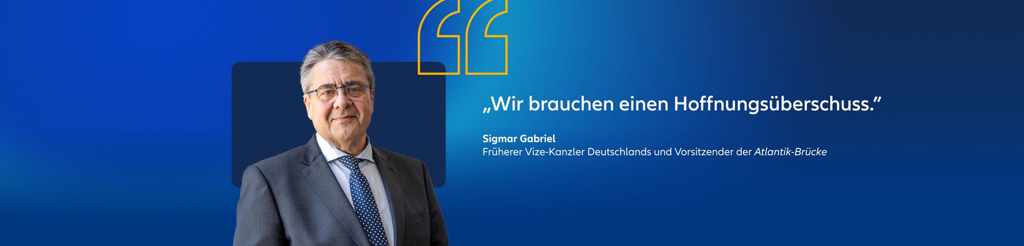 Sigmar Gabriel, ehemaliger Vize-Kanzler von Deutschland und President der Atlantik Brücke Zitat: "Wir brauchen einen Hoffnungsüberschuss."