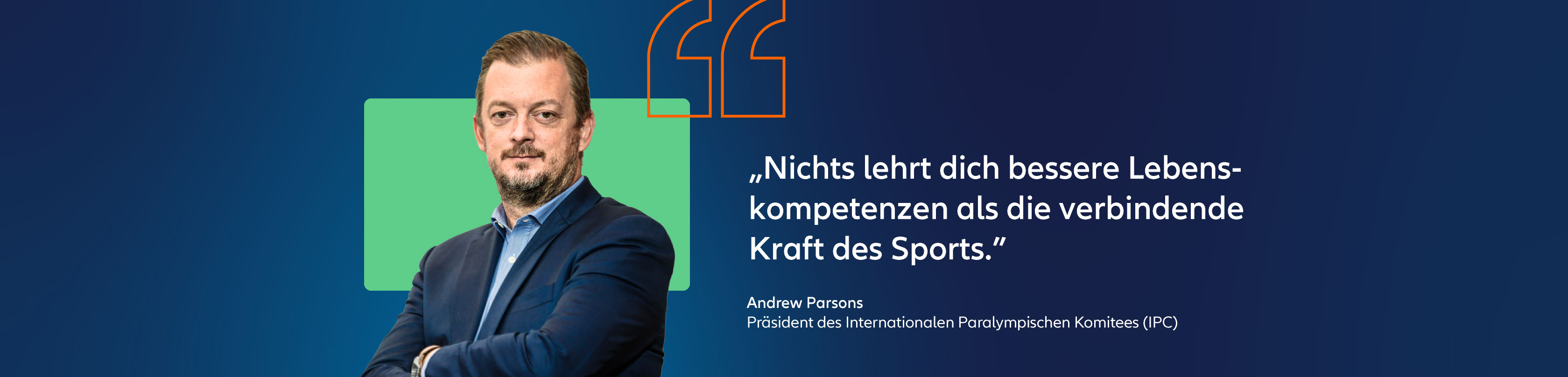 Zitat von Andrew  Parsons, Präsident des internationalen paralympischen Komittees: "Nichts lehrt dich bessere Lebenskompetenzen als die verbindende Kraft des Sports."