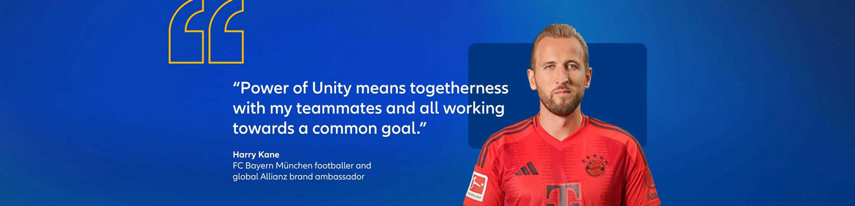 Harry Kane, FC Bayern München footballer and global Allianz brand ambassador quote: "Power of unity means togetherness with my teammates and all working towards a common goal."