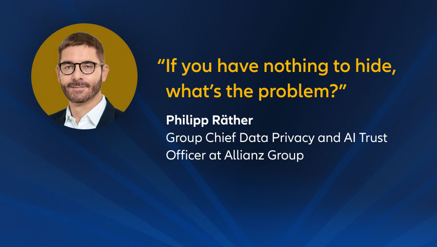 "If you have nothing to hide, what’s the problem?" Philip Räther, Group Chief Data Privacy and AI Trust Officer at Allianz Group