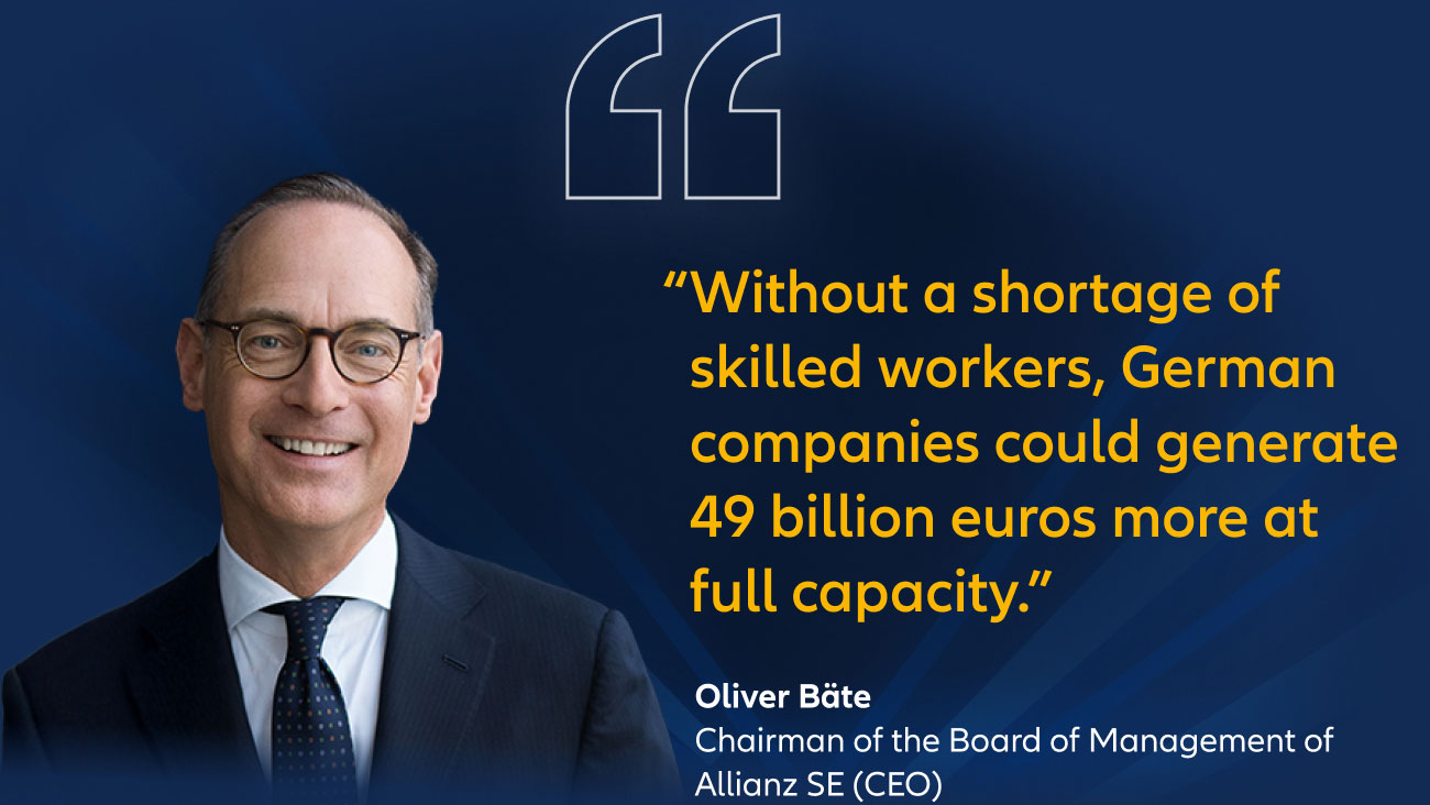 "Without a shortage of skilled workers, German companies could generate 49 billion euros more at full caacitpy." Oliver Bäte, Chairman of the Board of Management of Allianz SE (CEO)