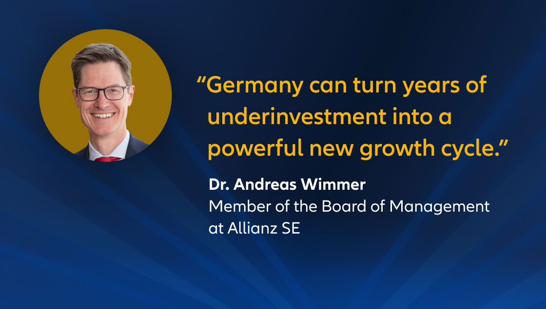 "Germany can turn years of underinvestment into a powerful new growth cycle." Dr. Andreas Wimmer, member of the board of management at Allianz SE