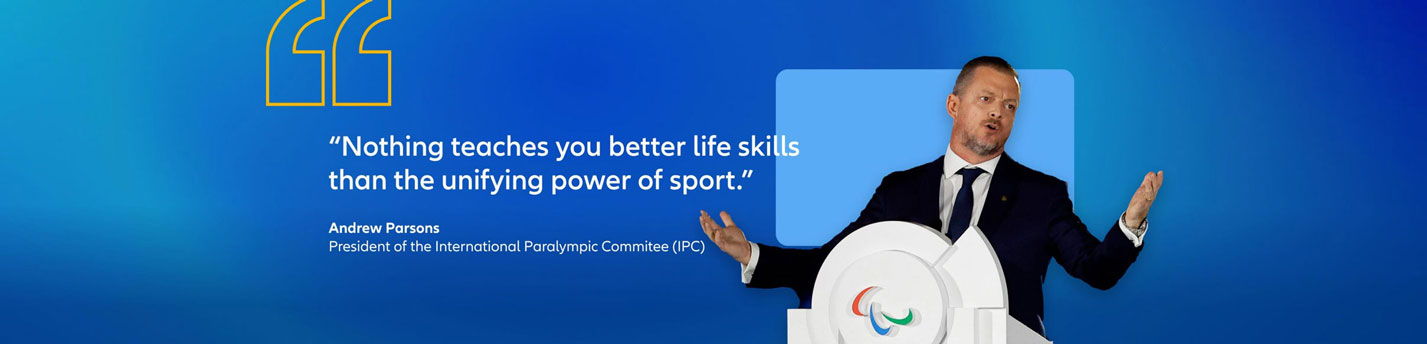 Andrew Parsons, president of the International Paralympic Commitee (IPC) quote: "Nothing teaches you better life skills than the unifying power of sport."
