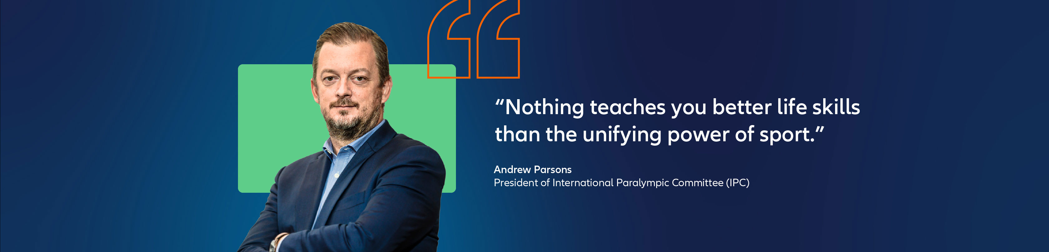 Quote of Andrew  Parsons, president of international paralympic committee: "Nothing teaches you better life skills than the unifying power of sport."